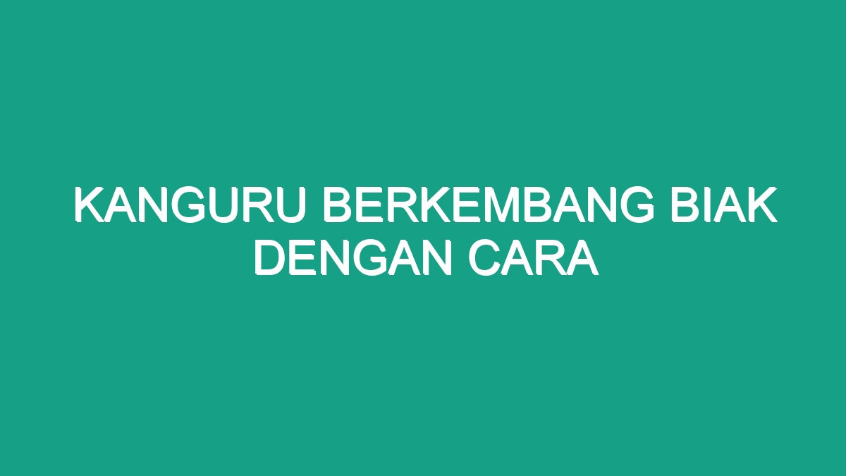 Kanguru Berkembang Biak dengan Cara yang Unik dan Menarik