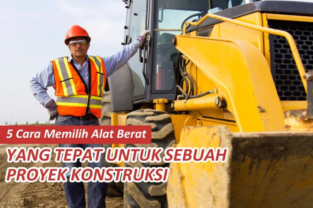 5 Cara Memilih Alat Berat yang Tepat untuk Sebuah Proyek Konstruksi
