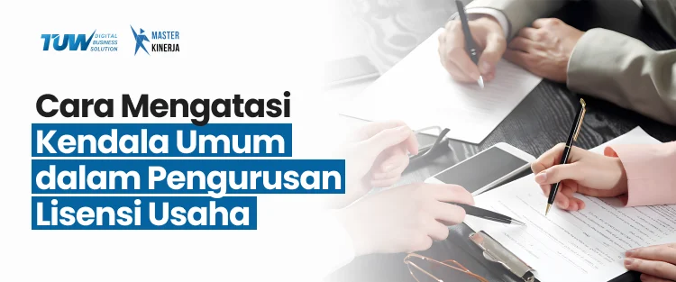 Cara Mengatasi Kendala Umum dalam Pengurusan Lisensi Usaha - TUW